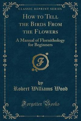 How to Tell the Birds From the Flowers: A Manual of Flornithology for Beginners (Classic Reprint)