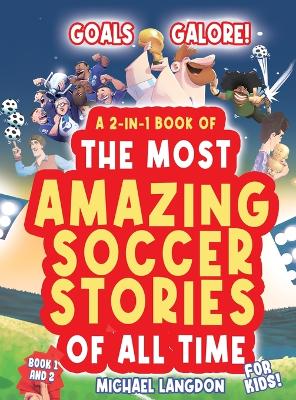 Goals Galore! the Ultimate 2-In-1 Book Bundle of 'the Most Amazing Soccer Stories of All Time for Kids!: Unique, Entertaining and Inspirational Moments from the World of Soccer!