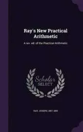 Ray's New Practical Arithmetic: A REV. Ed. of the Practical Arithmetic