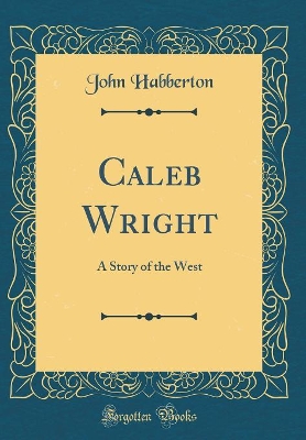 Caleb Wright: A Story of the West (Classic Reprint)