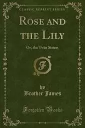 Rose and the Lily: Or, the Twin Sisters (Classic Reprint)
