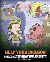Help Your Dragon Overcome Separation Anxiety: A Cute Children's Story to Teach Kids How to Cope with Different Kinds of Separation Anxiety, Loneliness and Loss.