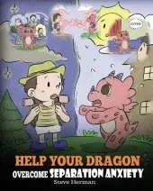 Help Your Dragon Overcome Separation Anxiety: A Cute Children's Story to Teach Kids How to Cope with Different Kinds of Separation Anxiety, Loneliness and Loss.