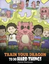 Train Your Dragon To Do Hard Things: A Cute Children's Story about Perseverance, Positive Affirmations and Growth Mindset.