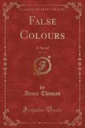 False Colours, Vol. 1 of 3: A Novel (Classic Reprint)