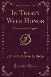 In Treaty With Honor: A Romance of Old Quebec (Classic Reprint)