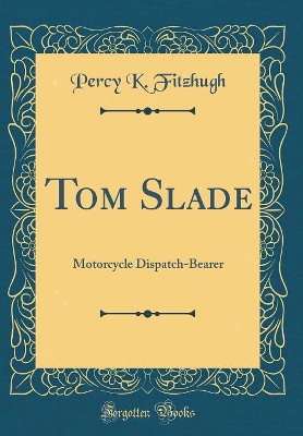 Tom Slade: Motorcycle Dispatch-Bearer (Classic Reprint)