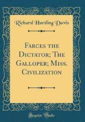 Farces the Dictator; The Galloper; Miss. Civilization (Classic Reprint)