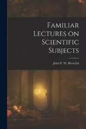 Familiar Lectures on Scientific Subjects
