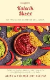 Kalorik MAXX Air Fryer Oven Cookbook Collection: Asian and Tex Mex Hot Recipes!