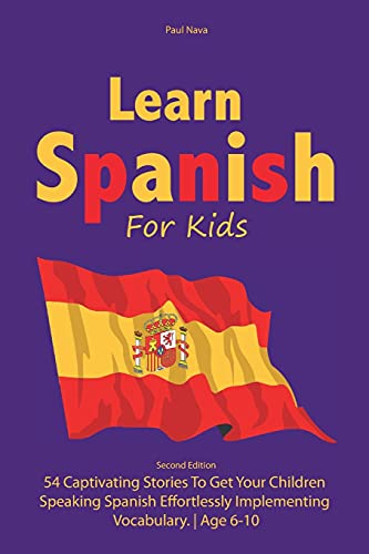 Learn Spanish For Kids: Second Edition 54 Captivating Stories To Get Your Children Speaking Spanish Effortlessly Implementing Vocabulary. Age 6-10