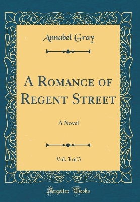 A Romance of Regent Street, Vol. 3 of 3: A Novel (Classic Reprint)