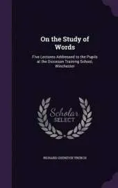 On the Study of Words: Five Lectures Addressed to the Pupils at the Diocesan Training School, Winchester