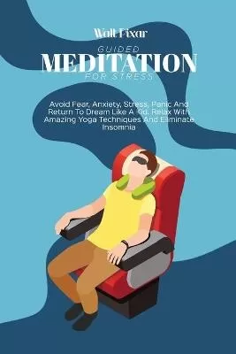 Guided Meditation for Stress: Avoid Fear, Anxiety, Stress, Panic And Return To Dream Like A Kid. Relax With Amazing Yoga Techniques And Eliminate Insomnia
