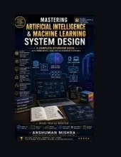 Mastering Artificial Intelligence & Machine Learning System Design: A Complete Interview Guide with Frameworks, Case Studies & Insider Strategies