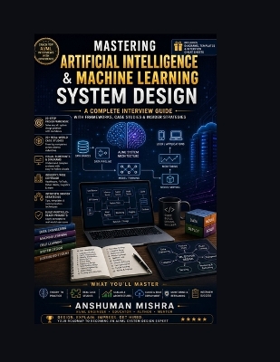 Mastering Artificial Intelligence & Machine Learning System Design: A Complete Interview Guide with Frameworks, Case Studies & Insider Strategies