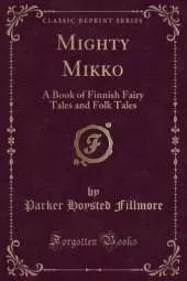 Mighty Mikko: A Book of Finnish Fairy Tales and Folk Tales (Classic Reprint)