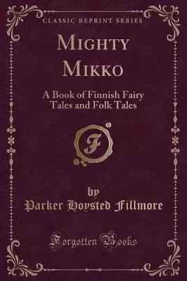 Mighty Mikko: A Book of Finnish Fairy Tales and Folk Tales (Classic Reprint)