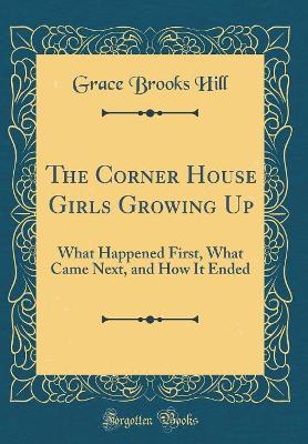 The Corner House Girls Growing Up: What Happened First, What Came Next, and How It Ended (Classic Reprint)
