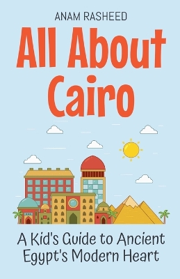 All About Cairo: A Kid's Guide to Ancient Egypt's Modern Heart