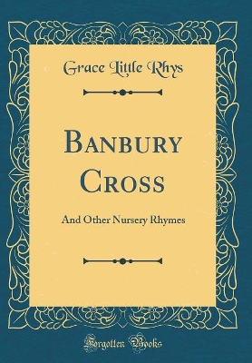 Banbury Cross: And Other Nursery Rhymes (Classic Reprint)