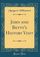 John and Betty's History Visit (Classic Reprint)