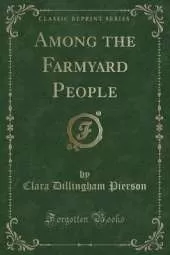 Among the Farmyard People (Classic Reprint)