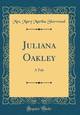 Juliana Oakley: A Tale (Classic Reprint)