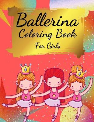 Ballerina Coloring Book For Girls: Coloring Book for Girls and Toddlers Ages 2-4, 4-8 - Pretty Ballet Coloring Book for Little Girls With Beautiful Dancing Ballerinas Coloring Pages for All Ballet Lovers