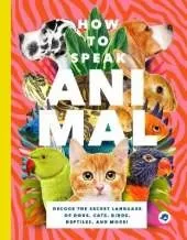How to Speak Animal: Decode the Secret Language of Dogs, Cats, Birds, Reptiles, and More