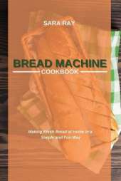 Bread Machine Cookbook: Making Fresh Bread at Home in a Simple and Fun Way