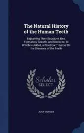 The Natural History of the Human Teeth: Explaining Their Structure, Use, Formation, Growth, and Diseases. to Which Is Added, a Practical Treatise on the Diseases of the Teeth