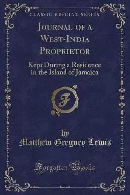 Journal of a West-India Proprietor: Kept During a Residence in the Island of Jamaica (Classic Reprint)