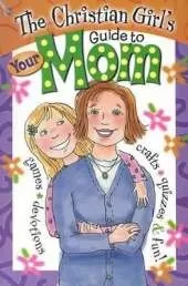 Christian Girl's Guide to Your Mom, The