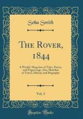 The Rover, 1844, Vol. 3: A Weekly Magazine of Tales, Poetry, and Engravings, Also, Sketches of Travel, History and Biography (Classic Reprint)