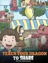 Teach Your Dragon To Share: A Dragon Book To Teach Kids How To Share. A Cute Story To Help Children Understand Sharing and Teamwork.