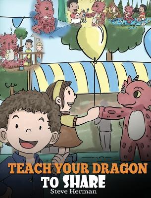 Teach Your Dragon To Share: A Dragon Book To Teach Kids How To Share. A Cute Story To Help Children Understand Sharing and Teamwork.