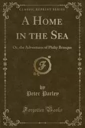 A Home in the Sea: Or, the Adventures of Philip Brusque (Classic Reprint)