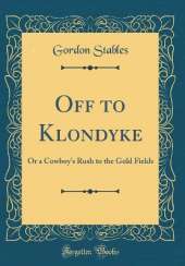 Off to Klondyke: Or a Cowboy's Rush to the Gold Fields (Classic Reprint)