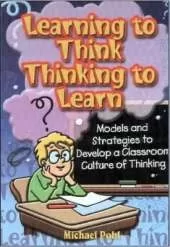 Learning to Think, Thinking to Learn: Models and Strategies to Devlop a Classroom Culture of Thinking