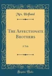 The Affectionate Brothers: A Tale (Classic Reprint)