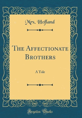The Affectionate Brothers: A Tale (Classic Reprint)