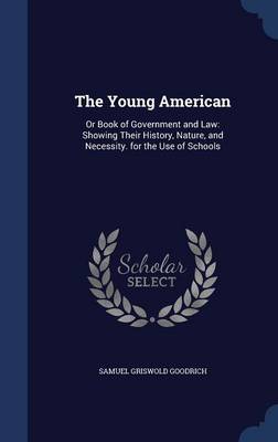 The Young American: Or Book of Government and Law: Showing Their History, Nature, and Necessity. for the Use of Schools