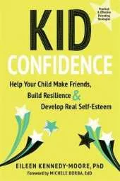 Kid Confidence: Help Your Child Make Friends, Build Resilience, and Develop Real Self-Esteem