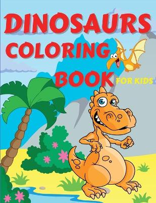 Dinosaurs Coloring Book For Kids: Amazing Dinosaurs Coloring Book for Boys, Girls, Toddlers, Preschoolers, Kids 3-12 Fantastic Children's Coloring Book for Boys and Girls with Cute Dinosaur Pages for Toddlers and Kids to Color