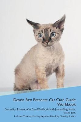 Devon Rex Presents: Cat Care Guide Workbook Devon Rex Presents Cat Care Workbook with Journalling, Notes, To Do List. Includes: Training, Feeding, Supplies, Breeding, Cleaning & More Volume 1