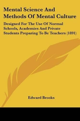 Mental Science And Methods Of Mental Culture: Designed For The Use Of Normal Schools, Academies And Private Students Preparing To Be Teachers (1891)
