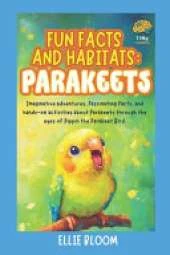 Fun Facts and Habitats: Parakeets: Imaginative adventures, fascinating facts, and hands-on activities about Parakeets through the eyes of Pippin the Parakeet Bird