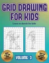 Learn to sketch for kids (Grid drawing for kids - Volume 3): This book teaches kids how to draw using grids