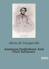 American Institutions And Their Influence: The Dynamics of Democracy in America: An Analysis of Political and Social Structures